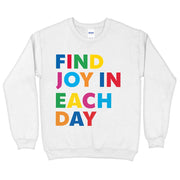 Find Joy in Each Day Sweatshirt - Positive Message Crewneck Sweatshirt - Printed Sweatshirt